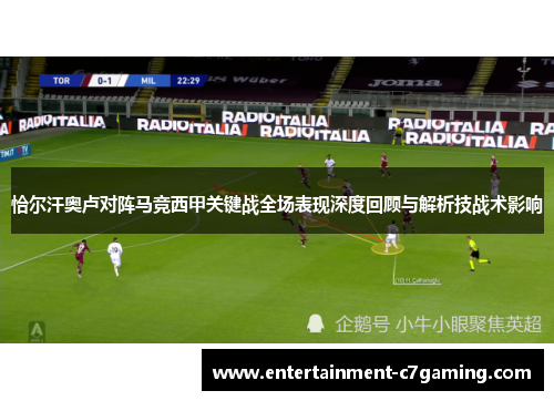 恰尔汗奥卢对阵马竞西甲关键战全场表现深度回顾与解析技战术影响 恰尔汗奥卢对阵马竞西甲关键战全场表现深度回顾与解析技战术影响