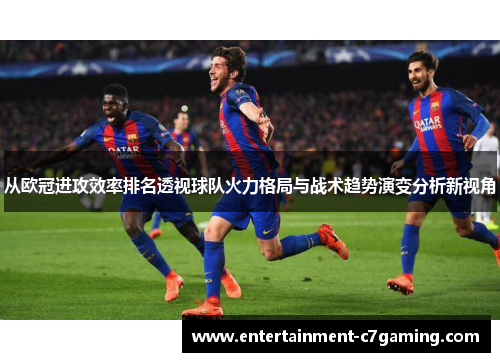 从欧冠进攻效率排名透视球队火力格局与战术趋势演变分析新视角