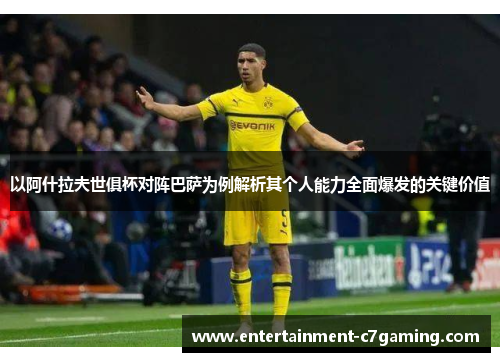 以阿什拉夫世俱杯对阵巴萨为例解析其个人能力全面爆发的关键价值