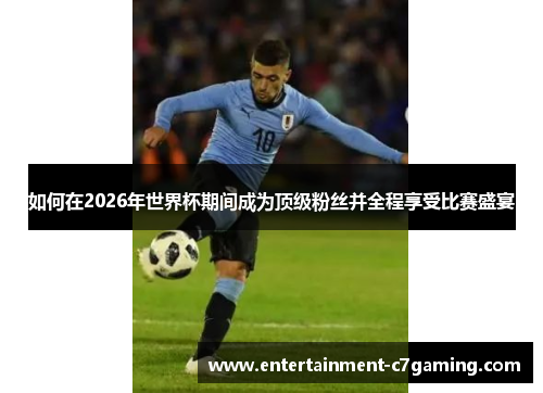 如何在2026年世界杯期间成为顶级粉丝并全程享受比赛盛宴 如何在2026年世界杯期间成为顶级粉丝并全程享受比赛盛宴