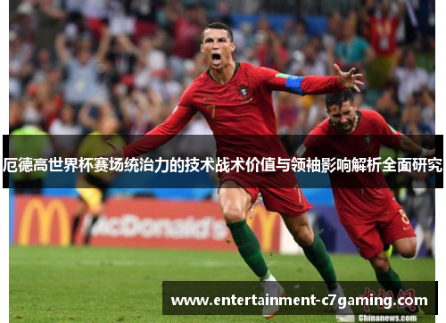 厄德高世界杯赛场统治力的技术战术价值与领袖影响解析全面研究 厄德高世界杯赛场统治力的技术战术价值与领袖影响解析全面研究