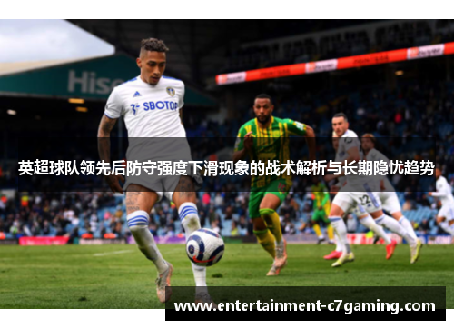 英超球队领先后防守强度下滑现象的战术解析与长期隐忧趋势