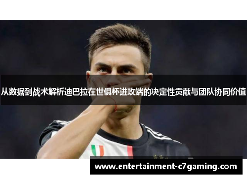 从数据到战术解析迪巴拉在世俱杯进攻端的决定性贡献与团队协同价值