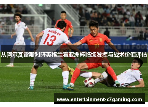 从阿尔瓦雷斯对阵英格兰看亚洲杯临场发挥与战术价值评估 从阿尔瓦雷斯对阵英格兰看亚洲杯临场发挥与战术价值评估