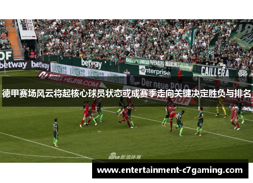 德甲赛场风云将起核心球员状态或成赛季走向关键决定胜负与排名 德甲赛场风云将起核心球员状态或成赛季走向关键决定胜负与排名