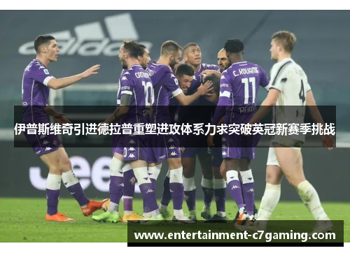 伊普斯维奇引进德拉普重塑进攻体系力求突破英冠新赛季挑战