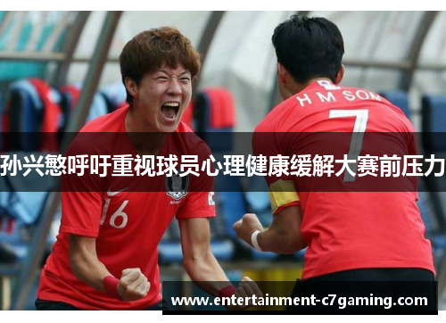 孙兴慜呼吁重视球员心理健康缓解大赛前压力 孙兴慜呼吁重视球员心理健康缓解大赛前压力