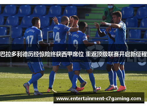 巴拉多利德历经惊险终获西甲席位 重返顶级联赛开启新征程