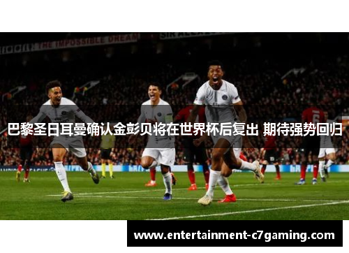 巴黎圣日耳曼确认金彭贝将在世界杯后复出 期待强势回归