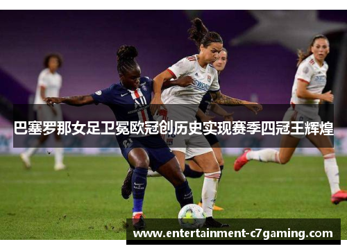 巴塞罗那女足卫冕欧冠创历史实现赛季四冠王辉煌