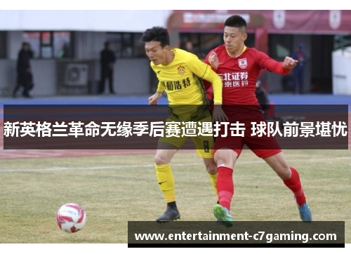 新英格兰革命无缘季后赛遭遇打击 球队前景堪忧