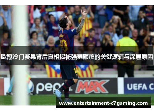 欧冠冷门赛果背后真相揭秘强弱颠覆的关键逻辑与深层原因 欧冠冷门赛果背后真相揭秘强弱颠覆的关键逻辑与深层原因