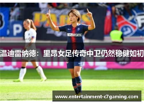 温迪雷纳德：里昂女足传奇中卫仍然稳健如初