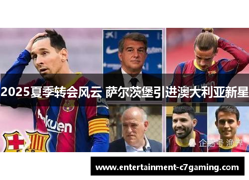 2025夏季转会风云 萨尔茨堡引进澳大利亚新星 2025夏季转会风云 萨尔茨堡引进澳大利亚新星