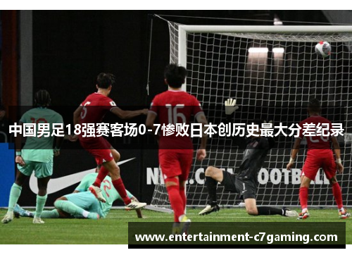 中国男足18强赛客场0-7惨败日本创历史最大分差纪录