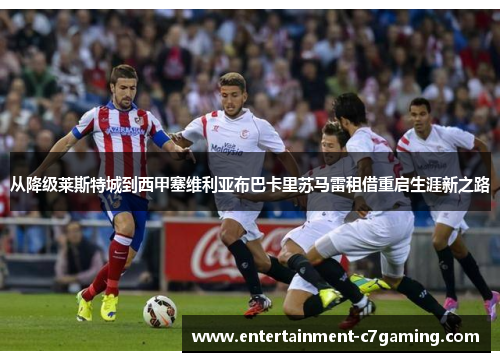 从降级莱斯特城到西甲塞维利亚布巴卡里苏马雷租借重启生涯新之路