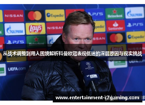 从战术调整到用人困境解析科曼欧冠表现低迷的深层原因与现实挑战 从战术调整到用人困境解析科曼欧冠表现低迷的深层原因与现实挑战