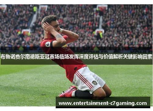 布鲁诺费尔南德斯亚冠赛场临场发挥深度评估与价值解析关键影响因素 布鲁诺费尔南德斯亚冠赛场临场发挥深度评估与价值解析关键影响因素