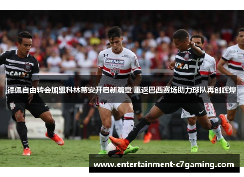 德佩自由转会加盟科林蒂安开启新篇章 重返巴西赛场助力球队再创辉煌