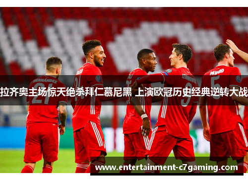 拉齐奥主场惊天绝杀拜仁慕尼黑 上演欧冠历史经典逆转大战