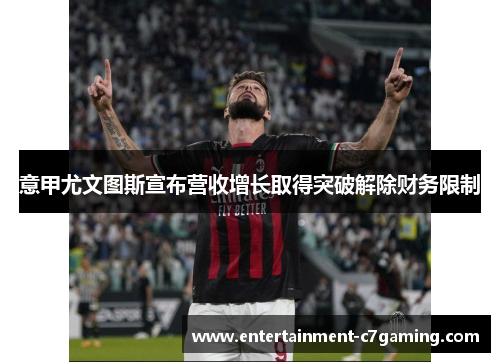 意甲尤文图斯宣布营收增长取得突破解除财务限制