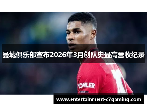 曼城俱乐部宣布2026年3月创队史最高营收纪录