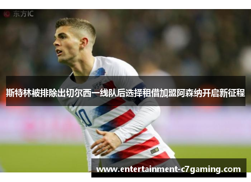 斯特林被排除出切尔西一线队后选择租借加盟阿森纳开启新征程