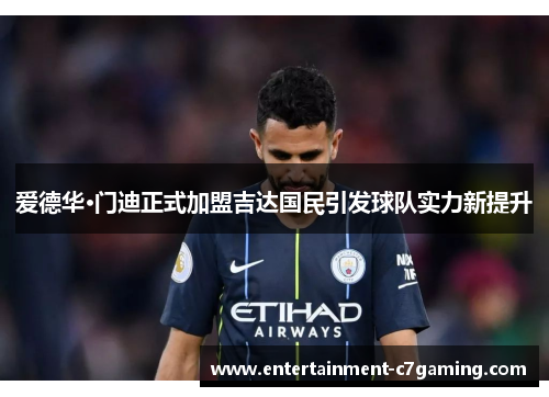 爱德华·门迪正式加盟吉达国民引发球队实力新提升