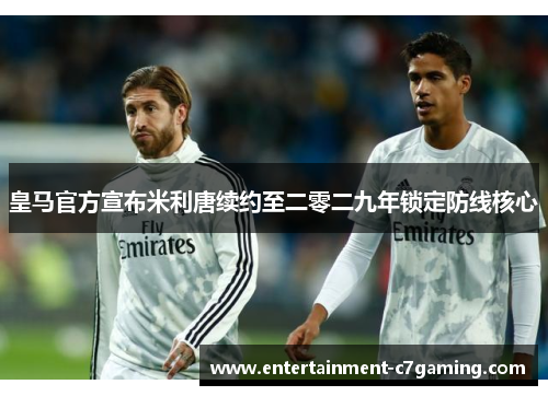 皇马官方宣布米利唐续约至二零二九年锁定防线核心