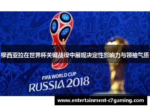 穆西亚拉在世界杯关键战役中展现决定性影响力与领袖气质