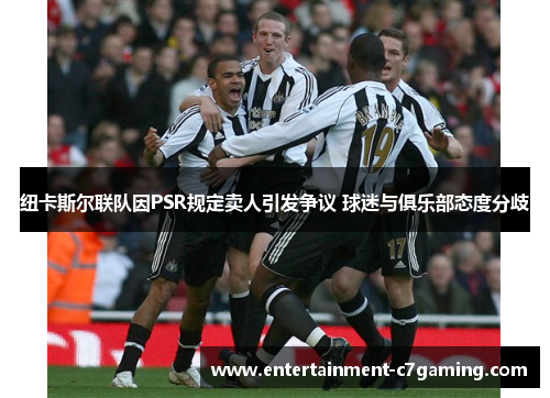 纽卡斯尔联队因PSR规定卖人引发争议 球迷与俱乐部态度分歧