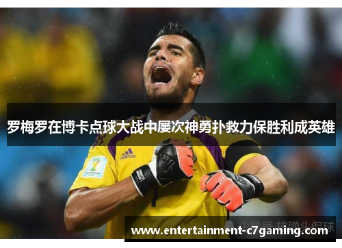 罗梅罗在博卡点球大战中屡次神勇扑救力保胜利成英雄