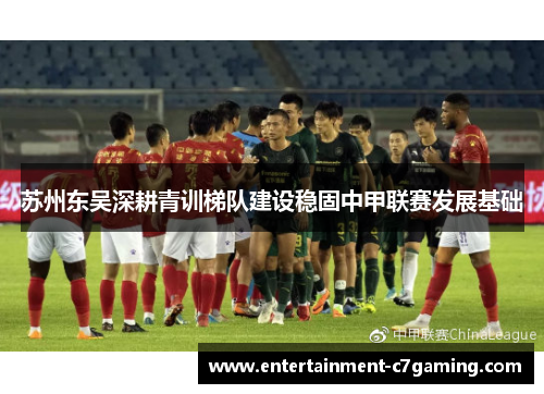 苏州东吴深耕青训梯队建设稳固中甲联赛发展基础