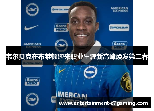 韦尔贝克在布莱顿迎来职业生涯新高峰焕发第二春