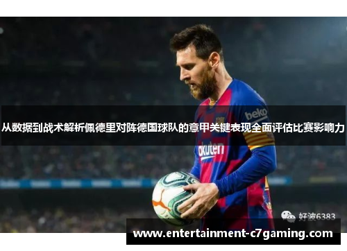 从数据到战术解析佩德里对阵德国球队的意甲关键表现全面评估比赛影响力