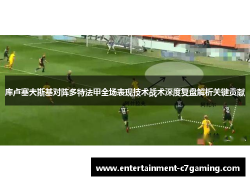 库卢塞夫斯基对阵多特法甲全场表现技术战术深度复盘解析关键贡献