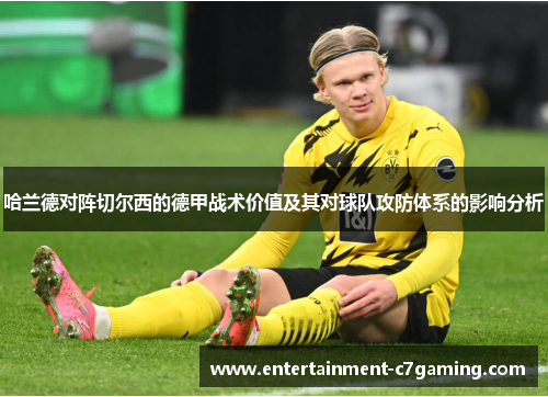 哈兰德对阵切尔西的德甲战术价值及其对球队攻防体系的影响分析