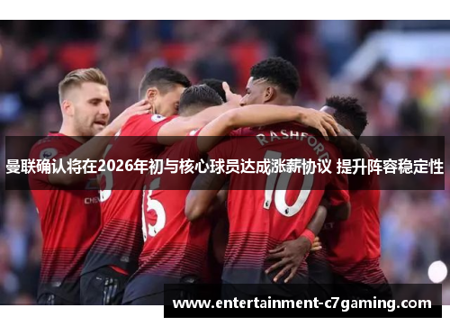 曼联确认将在2026年初与核心球员达成涨薪协议 提升阵容稳定性