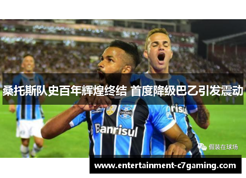 桑托斯队史百年辉煌终结 首度降级巴乙引发震动