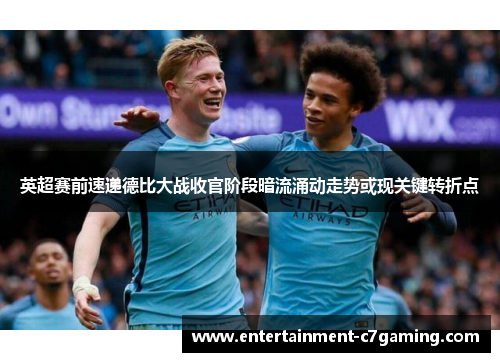 英超赛前速递德比大战收官阶段暗流涌动走势或现关键转折点 英超赛前速递德比大战收官阶段暗流涌动走势或现关键转折点