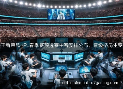 王者荣耀KPL春季赛预选赛主客安排公布，晋级格局生变