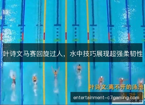 叶诗文马赛回旋过人，水中技巧展现超强柔韧性