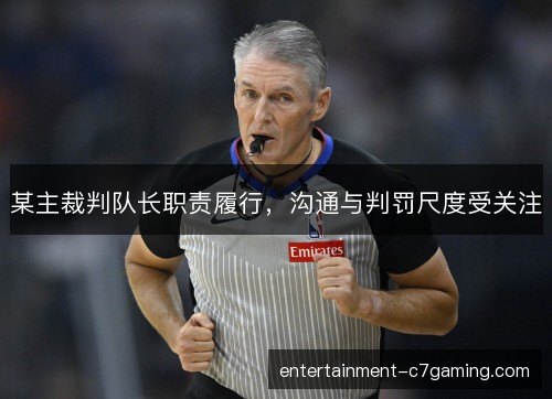 某主裁判队长职责履行,沟通与判罚尺度受关注 某主裁判队长职责履行,沟通与判罚尺度受关注