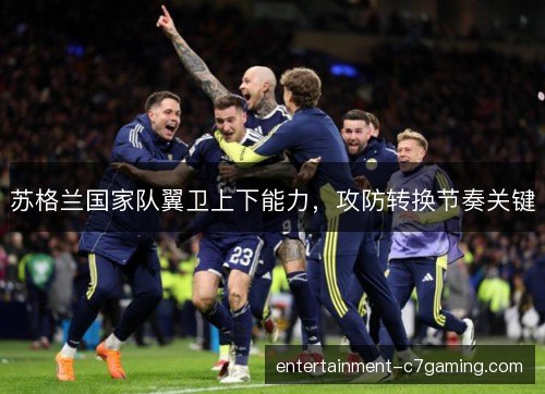 苏格兰国家队翼卫上下能力,攻防转换节奏关键 苏格兰国家队翼卫上下能力,攻防转换节奏关键