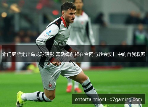 希门尼斯走出乌龙球阴影 富勒姆前锋在合同与转会安排中的自我救赎 希门尼斯走出乌龙球阴影 富勒姆前锋在合同与转会安排中的自我救赎